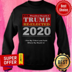 President Donald Trump Reelected 2020 I Put My And Faith Where My Mouth Is Sweatshirt