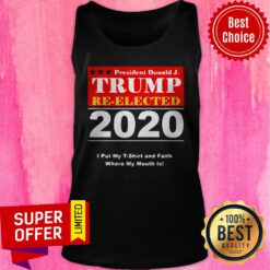 President Donald Trump Reelected 2020 I Put My And Faith Where My Mouth Is Tank Top