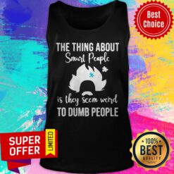 The Thing About Smart People Is They Seem Weird To Dumb People Tank Top
