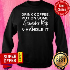 Top Drink Coffee Put On Some Gangster Rap And Handle It Sweatshirt