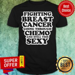 Top Fighting Breast Cancer Chemo Treatment Patient Quote Shirt