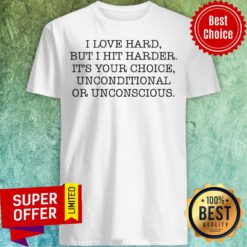 Top I Love Hard But I Hit Harder It's Your Choice Unconditional Or Unconscious Shirt