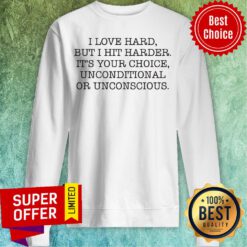 Top I Love Hard But I Hit Harder It's Your Choice Unconditional Or Unconscious Sweatshirt