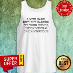 Top I Love Hard But I Hit Harder It's Your Choice Unconditional Or Unconscious Tank Top