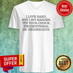Top I Love Hard But I Hit Harder It's Your Choice Unconditional Or Unconscious V-neck