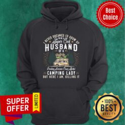 Top I Never Dreamed I'd Grow Up To Be A Husband Freaking Awesome Crazy Spoiled Camping Lady But Here I Am Killing It Hoodie
