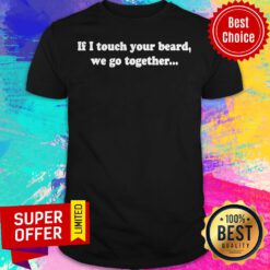 Top If I Touch Your Beard We Go Together Shirt