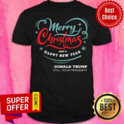Top Merry Christmas And A happy New year Donald Trump Still Your President Shirt