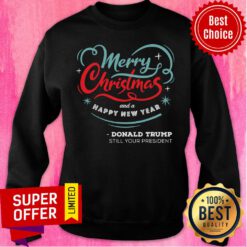 Top Merry Christmas And A happy New year Donald Trump Still Your President Sweatshirt