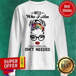 Top Woman I Am Who I Am Your Approval Isn’t Needed Sweatshirt