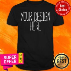 Top Your Design Here Shirt