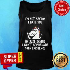 Unicorn I’m Not Saying I Hate You I’m Just Saying I Don't Appreciate Your Existence Tank Top