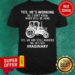 Yes He’s Working No I Don’t Know When He’ll Be Home Yes We Are Still Married No He’s Not Imaginary Shirt