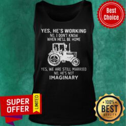 Yes He’s Working No I Don’t Know When He’ll Be Home Yes We Are Still Married No He’s Not Imaginary Tank Top