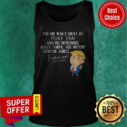 You Are Really Great At Muay Thai Amazing Tremendous Really Terrific Ask Anyone Everyone Agrees Believe Me Tank Top