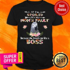 African Grey If I'm Spoiled It's My Mom's Fauly Because She Treats Me Like A Boss Shirt