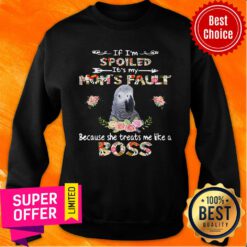 African Grey If I'm Spoiled It's My Mom's Fauly Because She Treats Me Like A Boss Sweatshirt