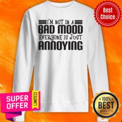 Awesome I'm Not In A Bad Mood Everyone Is Just Annoying Sweatshirt