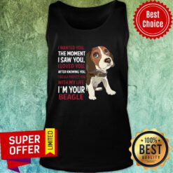 Beagle Wanted I Wanted You The Moment I Saw You I Loved You After Knowing You Tank Top