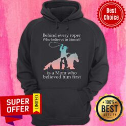 Behind Every Roper Who Believe In Himself Is A Mom Who Believed In him First Hoodie