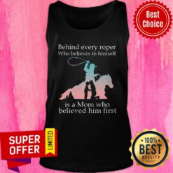 Behind Every Roper Who Believe In Himself Is A Mom Who Believed In him First Tank Top