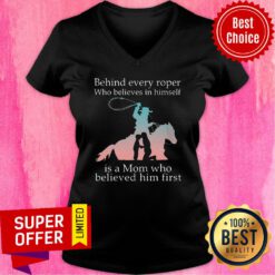 Behind Every Roper Who Believe In Himself Is A Mom Who Believed In him First V-neck