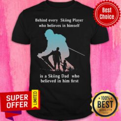 Behind Every Skiing Player Who Believes In Himself I A Skiing Dad Who Believed In Him First Shirt