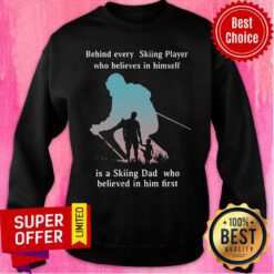 Behind Every Skiing Player Who Believes In Himself I A Skiing Dad Who Believed In Him First Sweatshirt