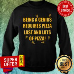 Being A Genius Requires Pizza Lost And Lots Of Pizza 2021 Sweatshirt
