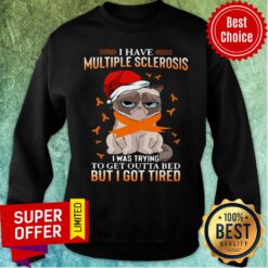 Cat Grumpy I Have Multiple Sclerosis I Was Trying To Get Outta Bed But I Got Tired Christmas Sweatshirt