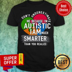 Don’t Underestimate Me Because I’m Autistic I Am Much Smarter Than You Realize Shirt