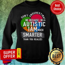 Don’t Underestimate Me Because I’m Autistic I Am Much Smarter Than You Realize Sweatshirt