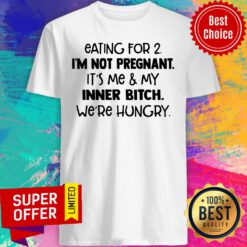 Eating For 2 I'm Not Pregnant It'S Me And My Inner Bitch We'Re Hungry Shirt