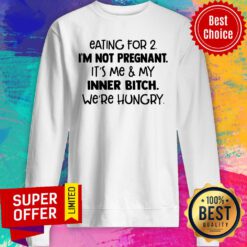 Eating For 2 I'm Not Pregnant It'S Me And My Inner Bitch We'Re Hungry Sweatshirt