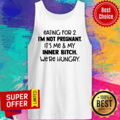 Eating For 2 I'm Not Pregnant It'S Me And My Inner Bitch We'Re Hungry Tank Top