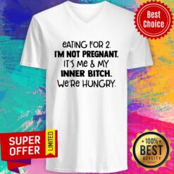 Eating For 2 I'm Not Pregnant It'S Me And My Inner Bitch We'Re Hungry V-neck
