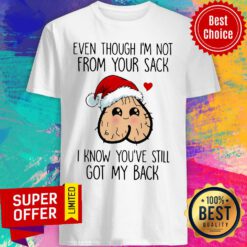 Even Though I'm Not From Your Sack I Know You've Still Got My Back Christmas Shirt