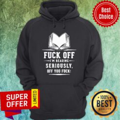 Funny Fuck Off I'M Reading Seriously Off You Fuck Hoodie