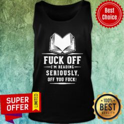 Funny Fuck Off I'M Reading Seriously Off You Fuck Tank Top