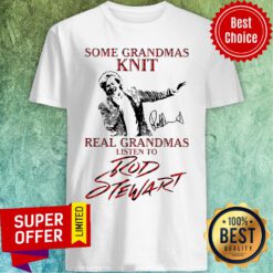 Funny Some Grandmas Knit Real Grandmas Listen To Rod Stewart Signature Shirt