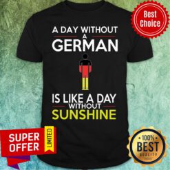 Good A Day Without A German Is Like A Day Without Sunshine Shirt
