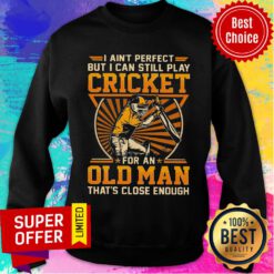 I Ain’t Perfect But I Can Still Play Cricket For An Old Man That’s Close Enough Sweatshirt