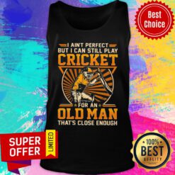 I Ain’t Perfect But I Can Still Play Cricket For An Old Man That’s Close Enough Tank Top