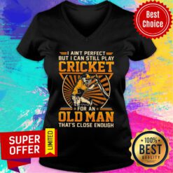 I Ain’t Perfect But I Can Still Play Cricket For An Old Man That’s Close Enough V-neck