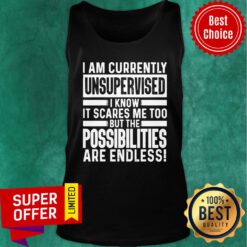 I Am Currently Unsupervised I Know It Scares Me Too Possibilities Are End Less Tank Top