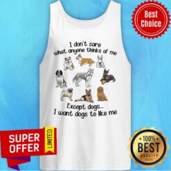 I Don’t Care What Anyone Thinks Of Me Except Dogs I Want Dogs To Like Me Tank Top