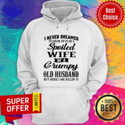 I Never Dreamed I’d Grow Up To Be A Spoiled Wife Of A Grumpy Old Husband But Here I Am Killin’ It Hoodie