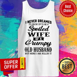 I Never Dreamed I’d Grow Up To Be A Spoiled Wife Of A Grumpy Old Husband But Here I Am Killin’ It Tank Top
