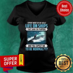 I Spent Most Of My Adult Life On Ships That Sank On Purpose And You Expect Me To Be Normal V-neck