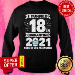 I Turned 18 In Quarantine 2021 Tee 18th Birthday Quarantine Sweatshirt